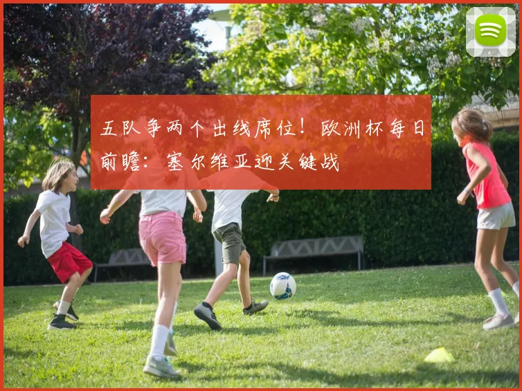 五队争两个出线席位!欧洲杯每日前瞻:塞尔维亚迎关键战