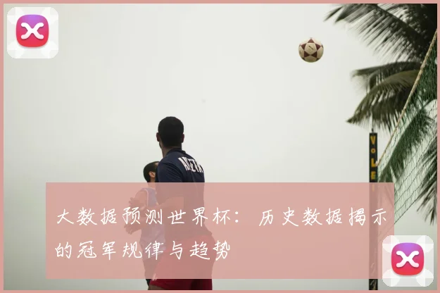 大数据预测世界杯：历史数据揭示的冠军规律与趋势