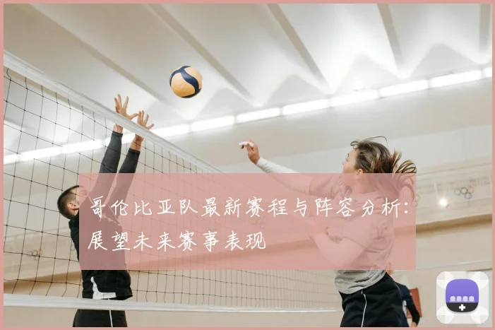 哥伦比亚队最新赛程与阵容分析:展望未来赛事表现