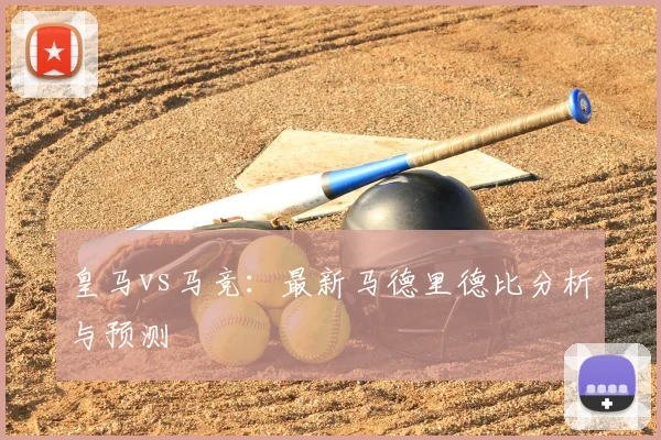 皇马vs马竞:最新马德里德比分析与预测
