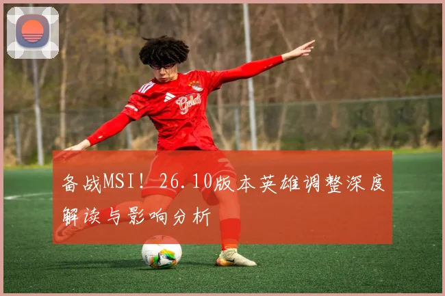 备战MSI！26.10版本英雄调整深度解读与影响分析