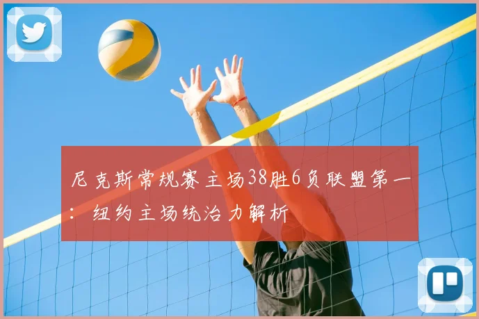 尼克斯常规赛主场38胜6负联盟第一:纽约主场统治力解析