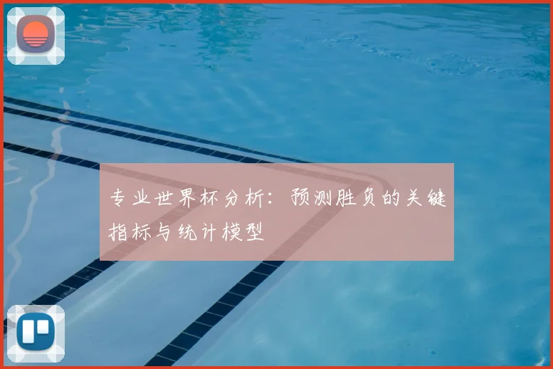 专业世界杯分析：预测胜负的关键指标与统计模型