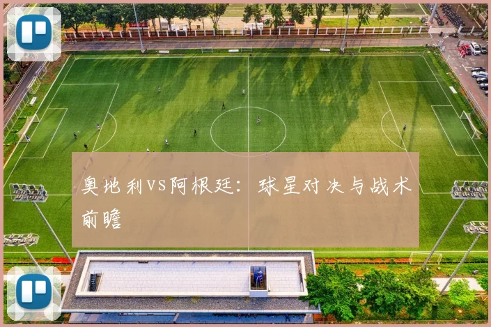奥地利vs阿根廷：球星对决与战术前瞻