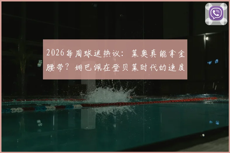 2026每周球迷热议：莱奥真能拿金腰带？姆巴佩在登贝莱时代的速度优势解析