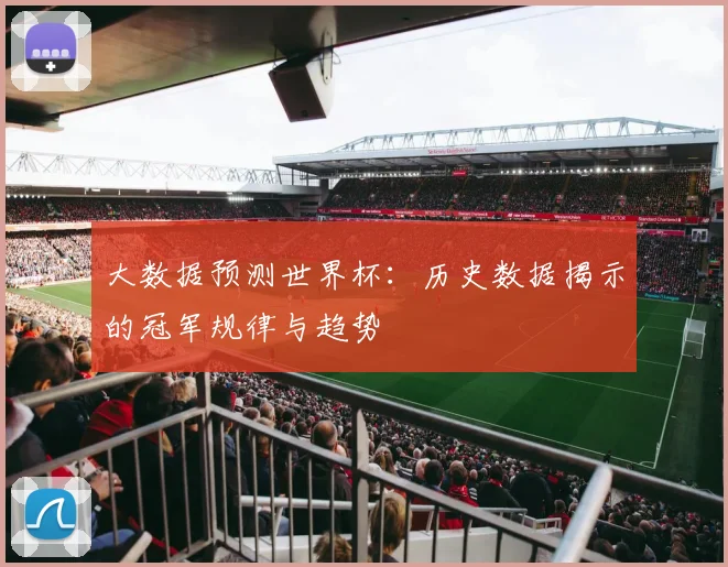 大数据预测世界杯:历史数据揭示的冠军规律与趋势