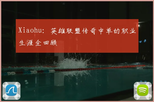 Xiaohu：英雄联盟传奇中单的职业生涯全回顾