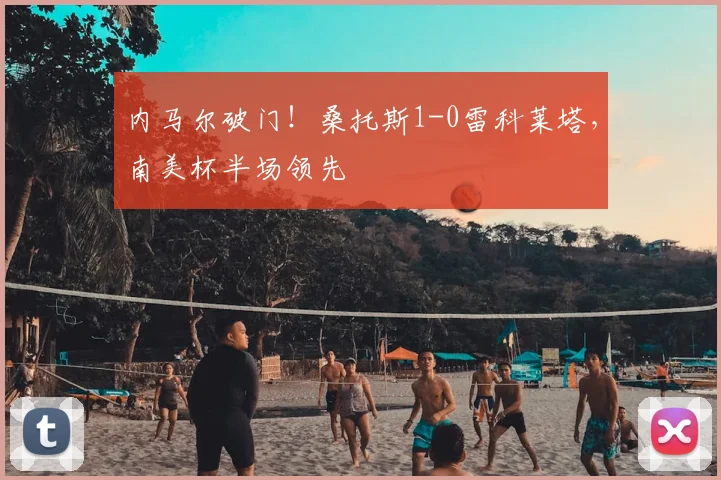 内马尔破门！桑托斯1-0雷科莱塔，南美杯半场领先
