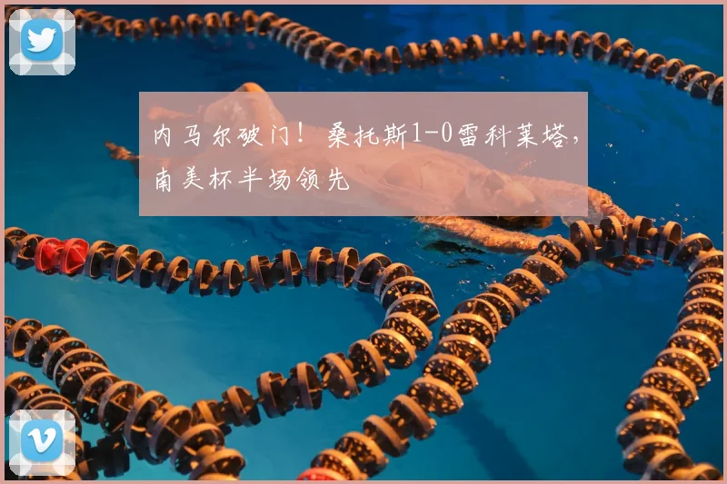内马尔破门！桑托斯1-0雷科莱塔，南美杯半场领先