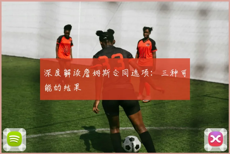 深度解读詹姆斯合同选项：三种可能的结果