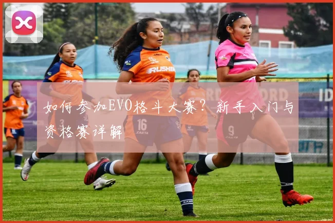 如何参加EVO格斗大赛?新手入门与资格赛详解