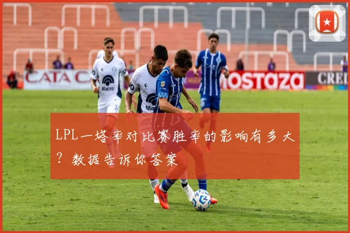 LPL一塔率对比赛胜率的影响有多大？数据告诉你答案