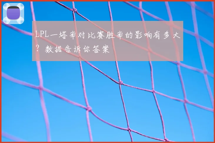 LPL一塔率对比赛胜率的影响有多大?数据告诉你答案