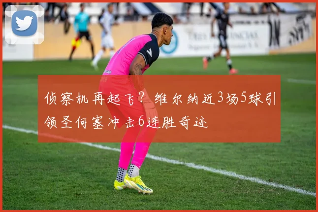 侦察机再起飞？维尔纳近3场5球引领圣何塞冲击6连胜奇迹